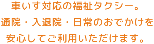 車いす対応の福祉タクシー・介護タクシー。通院・入院・日常のお出かけを安心してご利用いただけます。